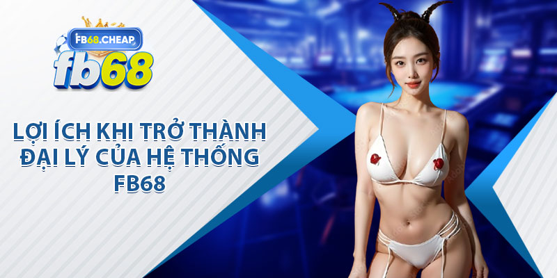 Lợi Ích Khi Trở Thành Đại Lý Của Hệ Thống Fb68