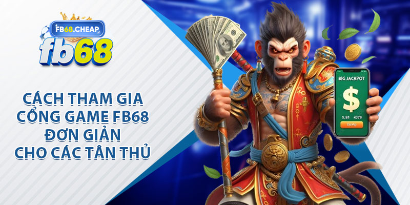 Cách Tham Gia Cổng Game FB68 Đơn Giản Cho Tân Thủ