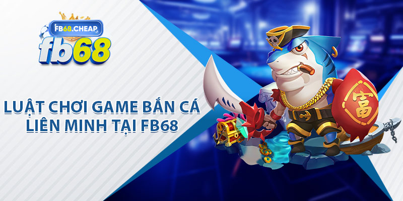 Luật Chơi Game Bắn Cá Liên Minh Fb68