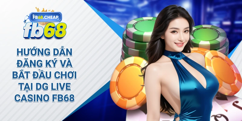 Hướng Dẫn Đăng Ký Và Bắt Đầu Chơi Tại Dg Live Casino fb68