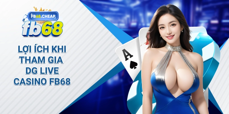 Lợi Ích Khi Tham Gia Dg Live Casino fb68