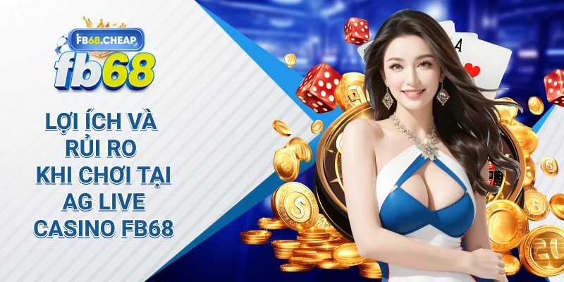 Lợi Ích và Rủi Ro Khi Chơi Tại Ag Live Casino Fb68