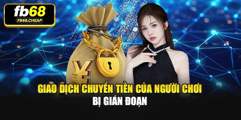 Giao dịch chuyển tiền của người chơi bị gián đoạn