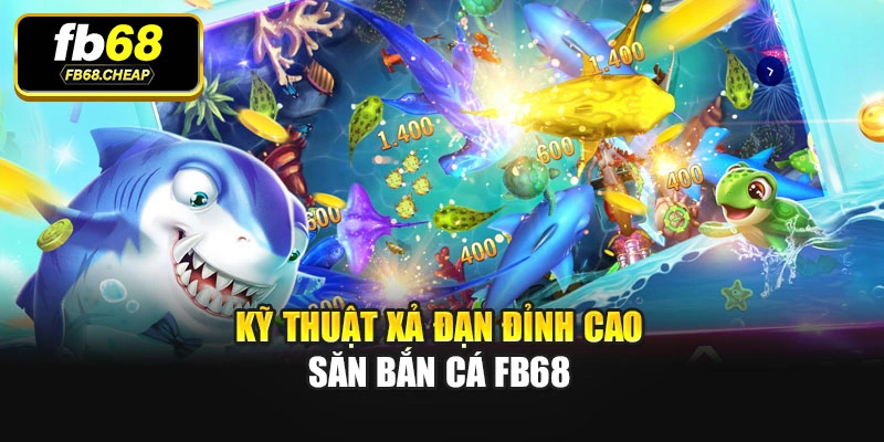 Kỹ thuật xả đạn đỉnh cao săn Bắn cá Fb68