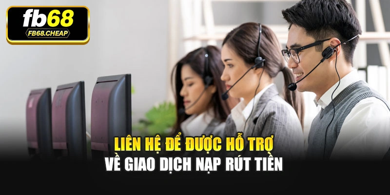 Liên hệ để được hỗ trợ về giao dịch nạp rút tiền