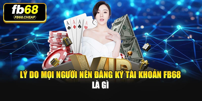 Lý do mọi người nên đăng ký tài khoản Fb68 là gì