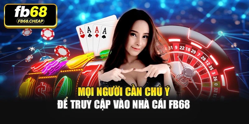 Mọi người cần chú ý để truy cập vào nhà cái Fb68