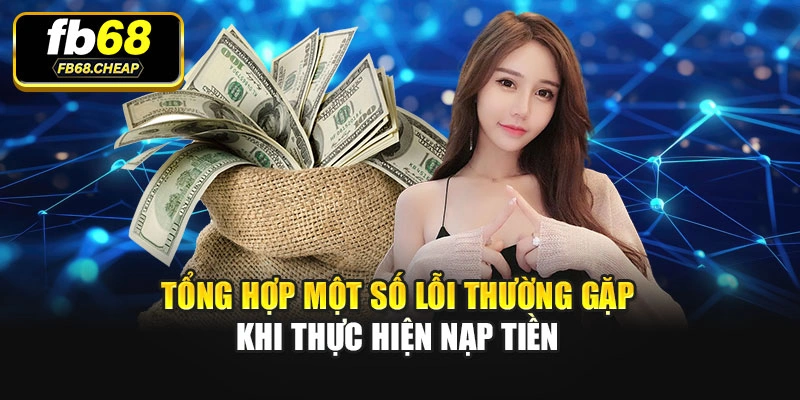 Tổng hợp một số lỗi thường gặp khi thực hiện nạp tiền