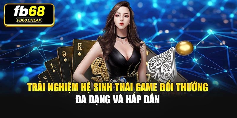 Trải nghiệm hệ sinh thái game đổi thưởng đa dạng và hấp dẫn