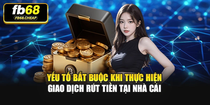 Yếu tố bắt buộc khi thực hiện giao dịch rút tiền tại nhà cái
